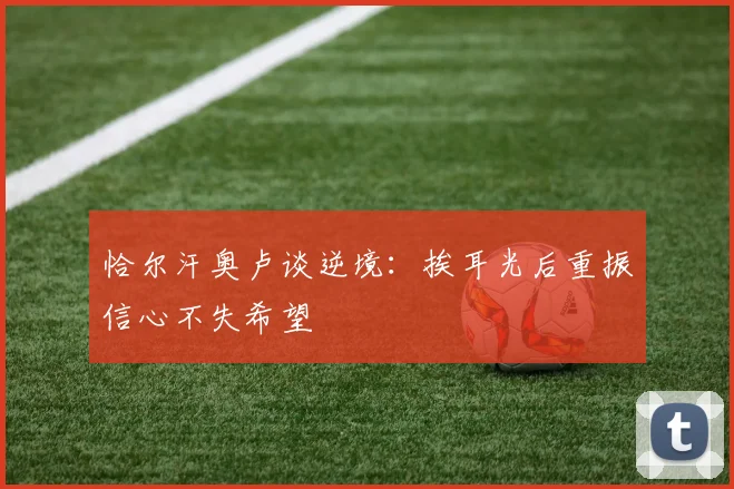 恰尔汗奥卢谈逆境：挨耳光后重振信心不失希望