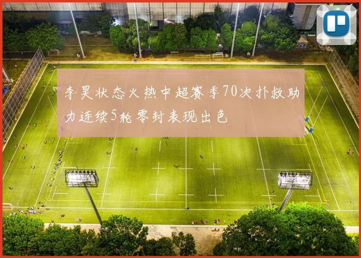 李昊状态火热中超赛季70次扑救助力连续5轮零封表现出色