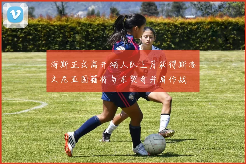 海斯正式离开湖人队上月获得斯洛文尼亚国籍将与东契奇并肩作战
