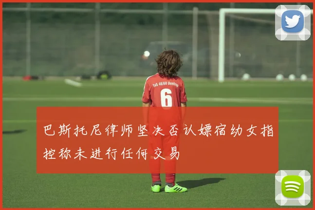 巴斯托尼律师坚决否认嫖宿幼女指控称未进行任何交易